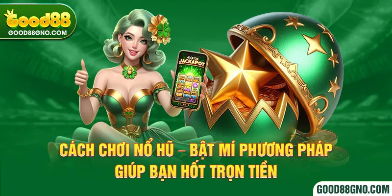 Cách Chơi Nổ Hũ - Bật Mí Phương Pháp Giúp Bạn Hốt Trọn Tiền